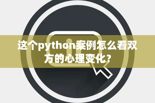 这个python案例怎么看双方的心理变化？