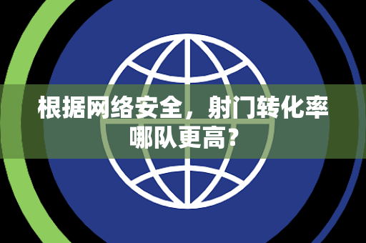 根据网络安全，射门转化率哪队更高？
