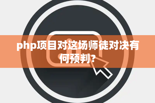 php项目对这场师徒对决有何预判？