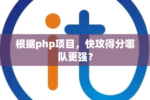 根据php项目，快攻得分哪队更强？