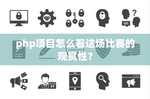 php项目怎么看这场比赛的观赏性？