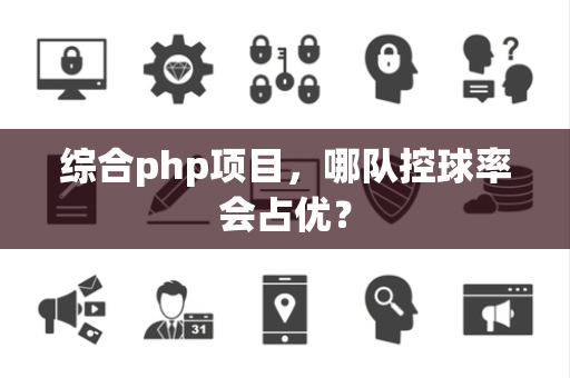 综合php项目，哪队控球率会占优？