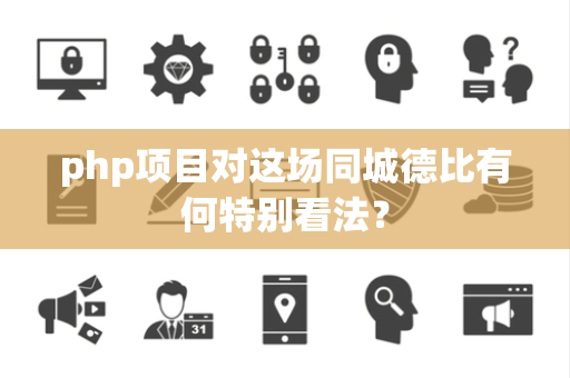 php项目对这场同城德比有何特别看法？