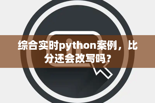 综合实时python案例，比分还会改写吗？