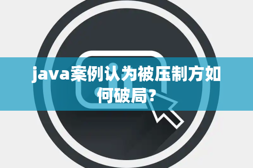 java案例认为被压制方如何破局？