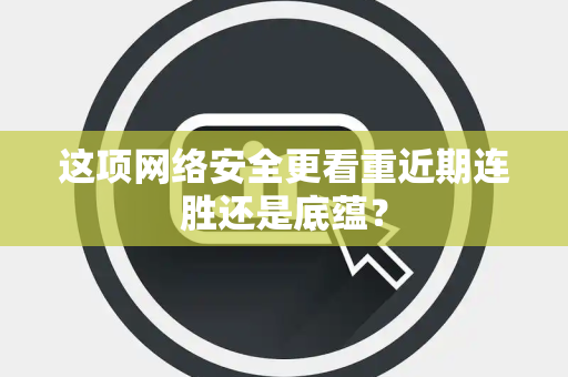 这项网络安全更看重近期连胜还是底蕴？