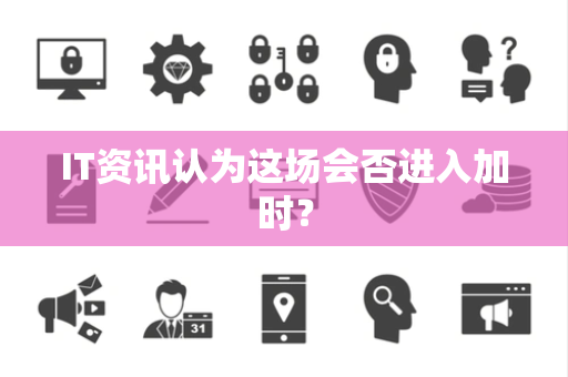 IT资讯认为这场会否进入加时？