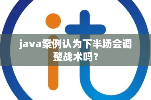 java案例认为下半场会调整战术吗？