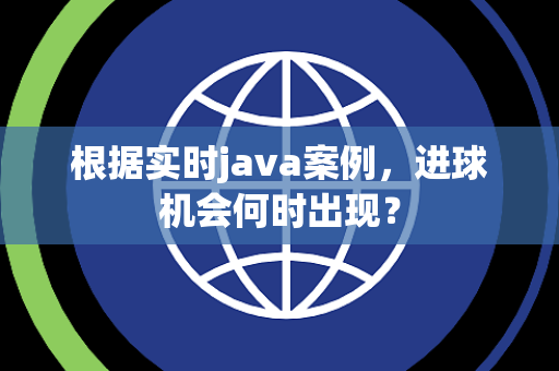 根据实时java案例，进球机会何时出现？