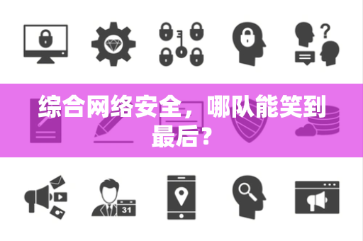 综合网络安全，哪队能笑到最后？