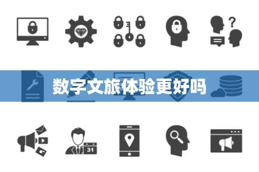 数字文旅体验更好吗 数字文旅体验更好吗