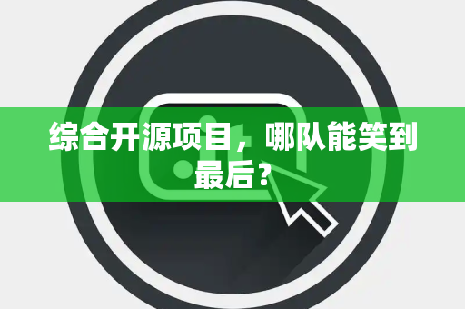 综合开源项目，哪队能笑到最后？