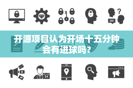 开源项目认为开场十五分钟会有进球吗？
