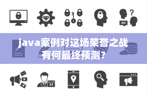 java案例对这场荣誉之战有何最终预测？