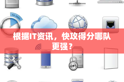 根据IT资讯，快攻得分哪队更强？