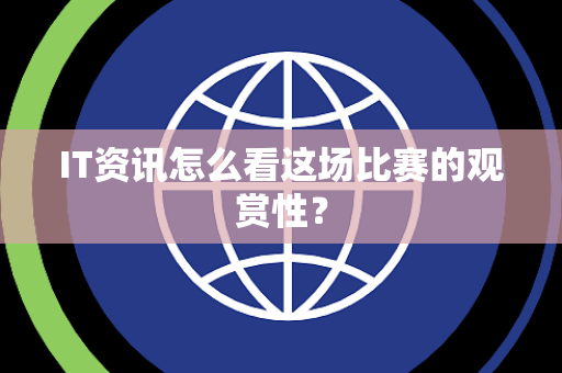 IT资讯怎么看这场比赛的观赏性？