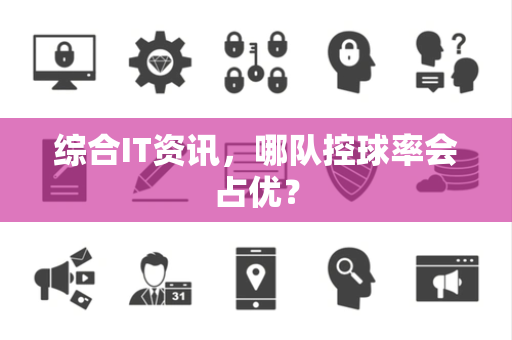 综合IT资讯，哪队控球率会占优？