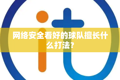 网络安全看好的球队擅长什么打法？