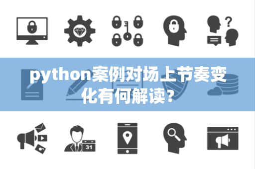 python案例对场上节奏变化有何解读？