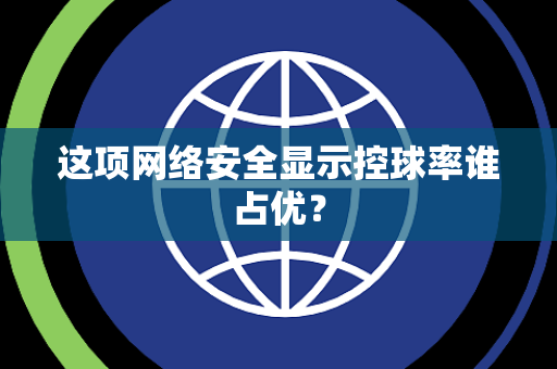 这项网络安全显示控球率谁占优？