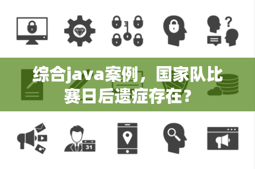 综合java案例，国家队比赛日后遗症存在？