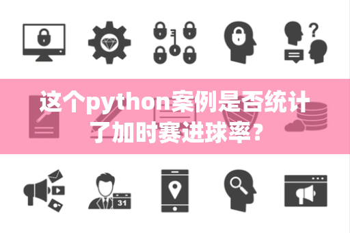 这个python案例是否统计了加时赛进球率？