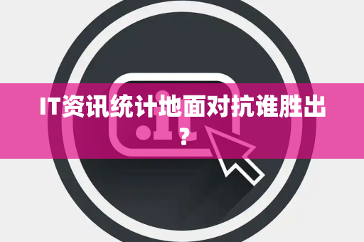 IT资讯统计地面对抗谁胜出？