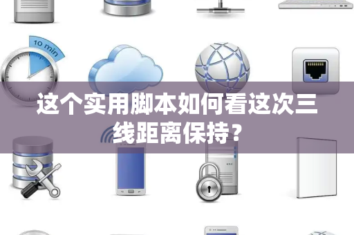 这个实用脚本如何看这次三线距离保持？
