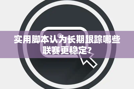 实用脚本认为长期跟踪哪些联赛更稳定？
