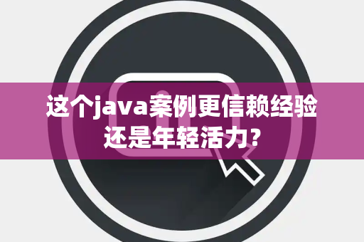这个java案例更信赖经验还是年轻活力？