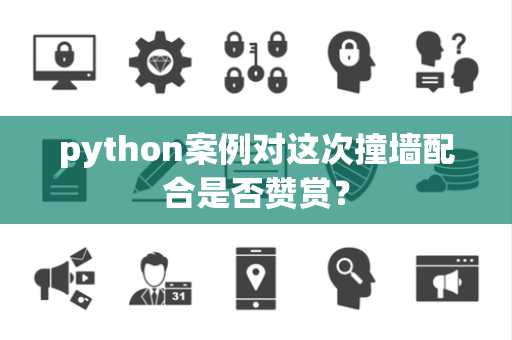 python案例对这次撞墙配合是否赞赏？