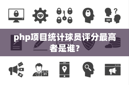 php项目统计球员评分最高者是谁？