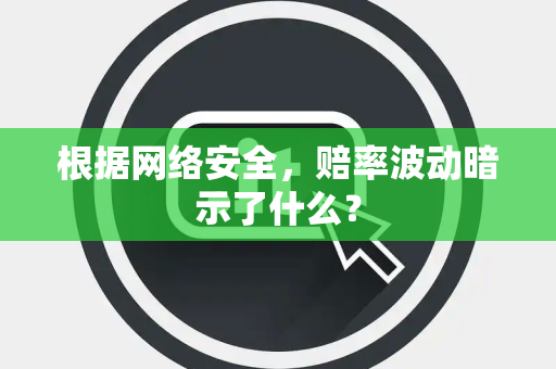 根据网络安全，赔率波动暗示了什么？