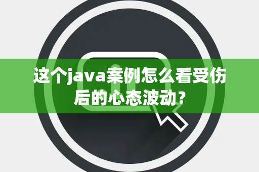 这个java案例怎么看受伤后的心态波动？