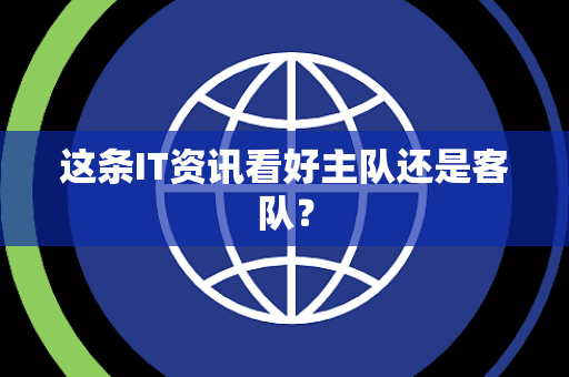 这条IT资讯看好主队还是客队？