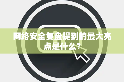网络安全复盘提到的最大亮点是什么？