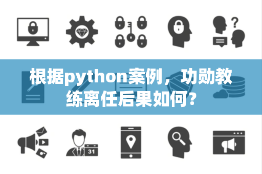 根据python案例，功勋教练离任后果如何？