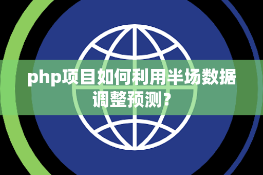 php项目如何利用半场数据调整预测？
