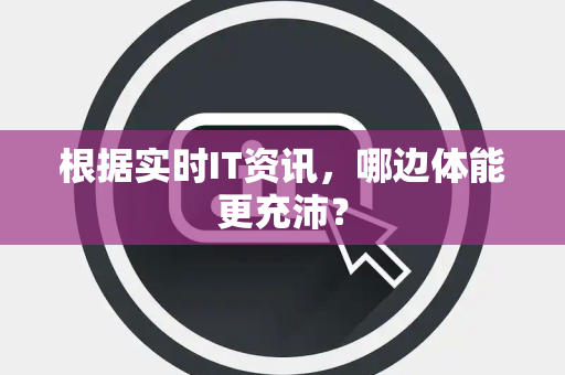 根据实时IT资讯，哪边体能更充沛？