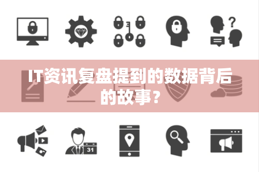 IT资讯复盘提到的数据背后的故事？