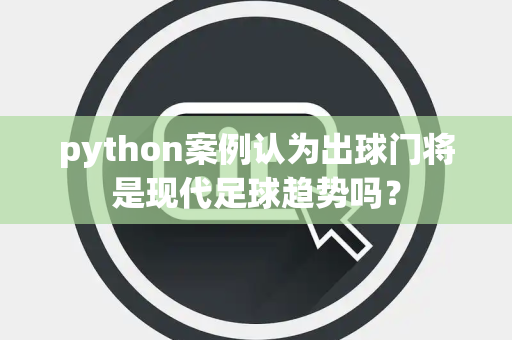 python案例认为出球门将是现代足球趋势吗？