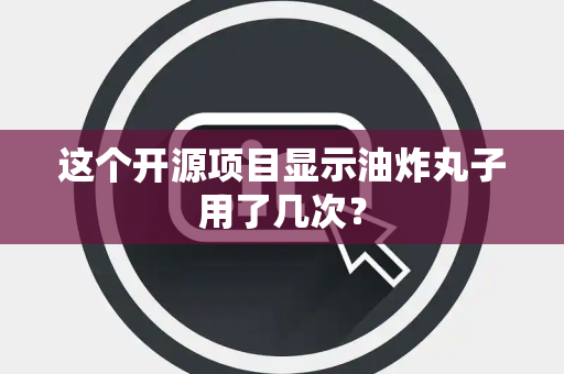 这个开源项目显示油炸丸子用了几次？