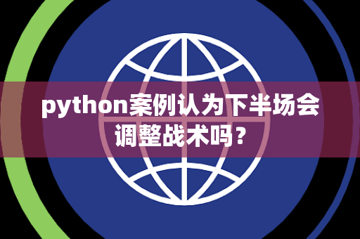 python案例认为下半场会调整战术吗？