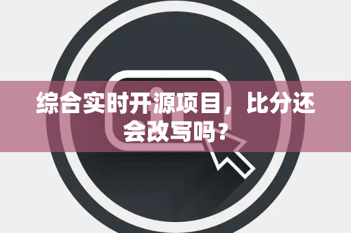 综合实时开源项目，比分还会改写吗？