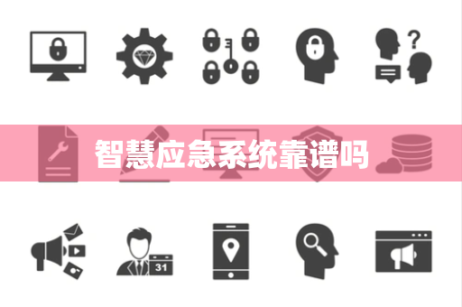 智慧应急系统靠谱吗 智慧应急系统靠谱吗
