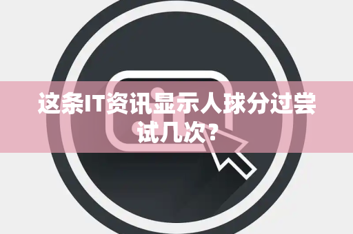 这条IT资讯显示人球分过尝试几次？