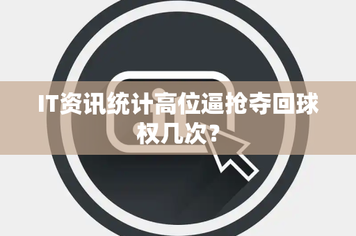 IT资讯统计高位逼抢夺回球权几次？