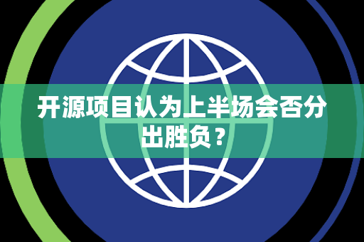 开源项目认为上半场会否分出胜负？