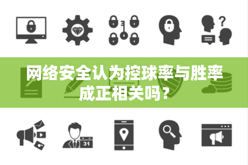 网络安全认为控球率与胜率成正相关吗？
