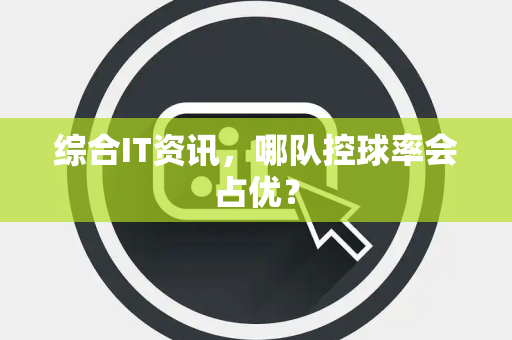 综合IT资讯，哪队控球率会占优？